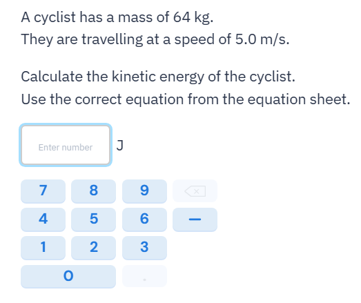 A cyclist has a mass of 64 kg and is travelling at a speed of 5.0 m/s. Calculate the kinetic energy...