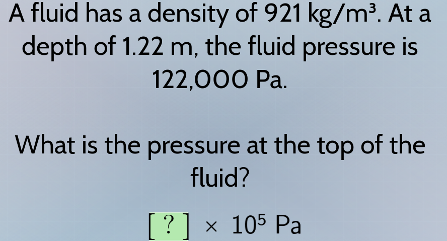 A fluid has a density of 921 kg/m³. At a depth of 1.22 m, the fluid pressure is 122,000 Pa. What is...