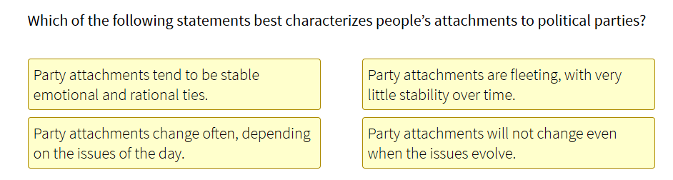 Which statement best characterizes people’s attachments to political parties? A) Party attachments t...