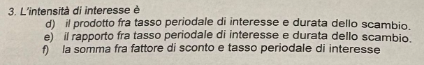 Che cos’è l’intensità di interesse? d) il prodotto fra tasso periodale di interesse e durata dello s...
