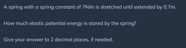 A spring with a spring constant of 7 N/m is stretched until extended by 0.7 m; how much elastic pote...